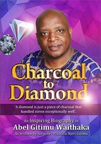 CHARCOAL To DIAMOND: An Inspiring Biography of Abel Gitimu Waithaka